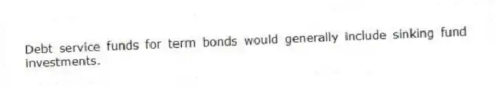 Debt service funds for term bonds would generally include sinking fund investments.