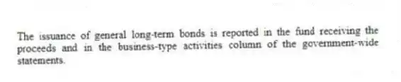 The issuance of general long-term bonds is reported in the fund receiving the proceeds and in the business-type activities column of the government-wide statements.