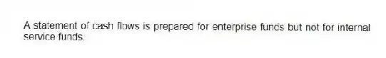 A statement of cash flows is prepared for enterprise funds but not for internal service funds.