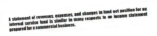 A statement of revenues, expenses, and changes in fund net position for an internal service fund is similar in many respects to an income statement prepared for a commercial business.
