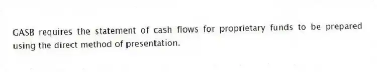 GASB requires the statement of cash flows for proprietary funds to be prepared using the direct method of presentation.