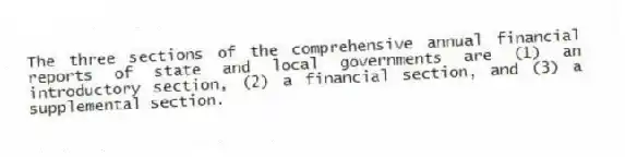 The three sections of the comprehensive annual financial reports of state and local governments are (1) an introductory section, (2) a financial section, and (3) a supplemental section.