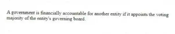 A government is financially accountable for another entity if it appoints the voting majority of the entity's governing board.