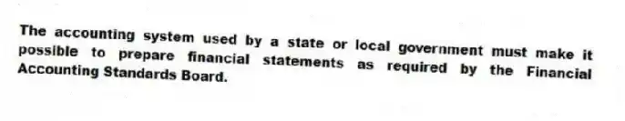 The accounting system used by a state or local government must make it possible to prepare financial statements as required by the Financial Accounting Standards Board.