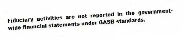 Fiduciary activities are not reported in the government-wide financial statements under GASB standards.