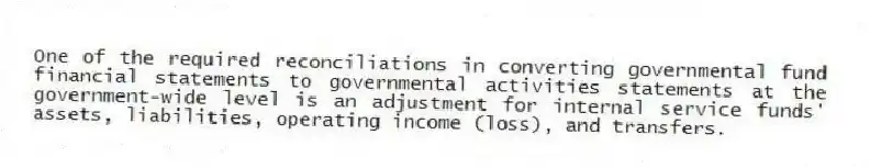 One of the required reconciliations in converting governmental fund financial statements to governmental activities statements at the government-wide level is an adjustment for internal service funds' assets, liabilities, operating income (loss), and transfers.
