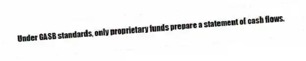 Under GASB standards, only proprietary funds prepare a statement of cash flows.