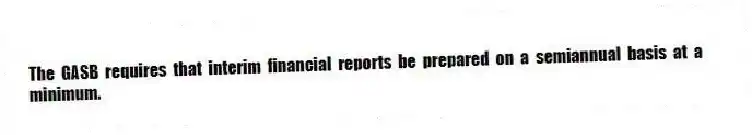 The GASB requires that interim financial reports be prepared on a semiannual basis at a minimum.