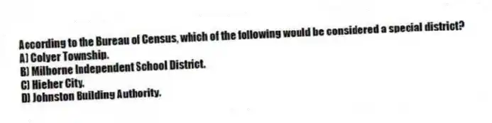 According to the Bureau of Census, which of the following would be considered a special district?
A) Colyer Township.
B) Milborne Independent School District.
C) Hieher City.
D) Johnston Building Authority.