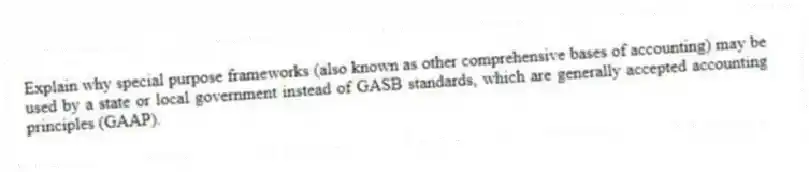 Explain why special purpose frameworks (also known as other comprehensive bases of accounting) may be used by a state or local government instead of GASB standards, which are generally accepted accounting principles (GAAP).