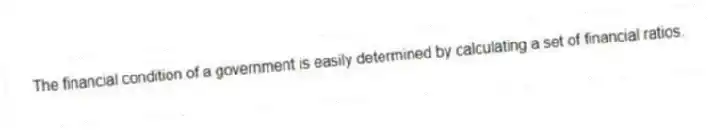 The financial condition of a government is easily determined by calculating a set of financial ratios.