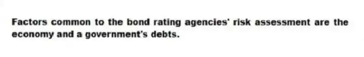 Factors common to the bond rating agencies' risk assessment are the economy and a government's debts.