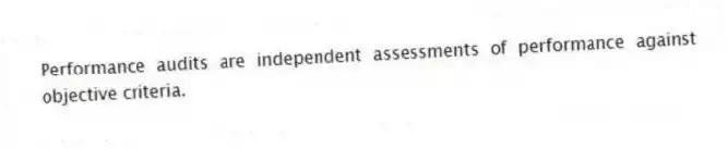 Performance audits are independent assessments of performance against objective criteria.