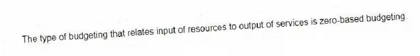 The type of budgeting that relates input of resources to output of services is zero-based budgeting.