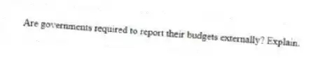 Are governments required to report their budgets externally? Explain.