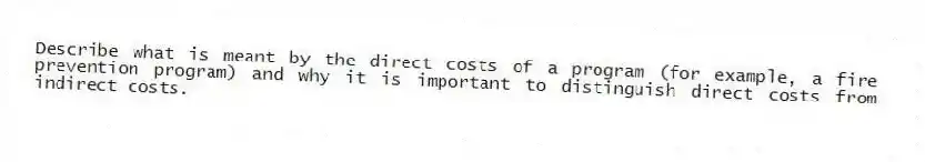 Describe what is meant by the direct costs of a program (for example, a fire prevention program) and why it is important to distinguish direct costs from indirect costs.