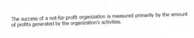 The success of a not-for-profit organization is measured primarily by the amount of profits generated by the organization's activities.