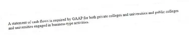 A statement of cash flows is required by GAAP for both private colleges and universities and public colleges and universities engaged in business-type activities.