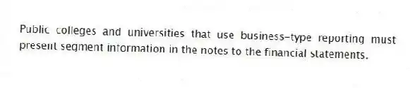 Public colleges and universities that use business-type reporting must present segment information in the notes to the financial statements.