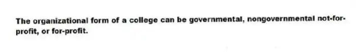 The organizational form of a college can be governmental, nongovernmental not-for-profit, or for-profit.