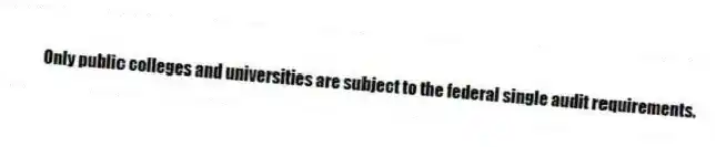 Only public colleges and universities are subject to the federal single audit requirements.