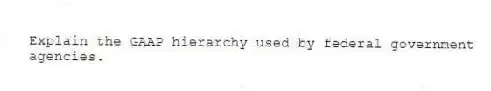 Explain the GAAP hierarchy used by federal government agencies.