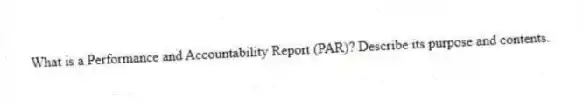 What is a Performance and Accountability Report (PAR)? Describe its purpose and contents.