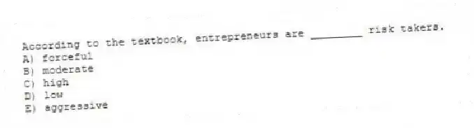 According to the textbook, entrepreneurs are ________ risk takers.
A) forceful
B) moderate
C) high
D) low
E) aggressive