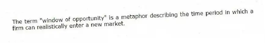 The term "window of opportunity" is a metaphor describing the time period in which a firm can realistically enter a new market.