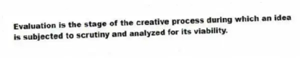 Evaluation is the stage of the creative process during which an idea is subjected to scrutiny and analyzed for its viability.