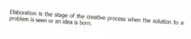Elaboration is the stage of the creative process when the solution to a problem is seen or an idea is born.