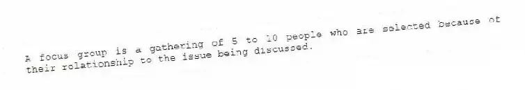 A focus group is a gathering of 5 to 10 people who are selected because of their relationship to the issue being discussed.