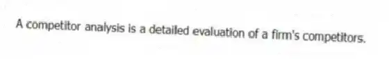 A competitor analysis is a detailed evaluation of a firm's competitors.