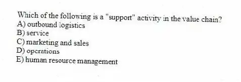 Which of the following is a "support" activity in the value chain?
A) outbound logistics
B) service
C) marketing and sales
D) operations
E) human resource management