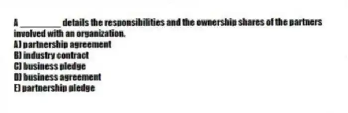 A ________ details the responsibilities and the ownership shares of the partners involved with an organization.
A) partnership agreement
B) industry contract
C) business pledge
D) business agreement
E) partnership pledge