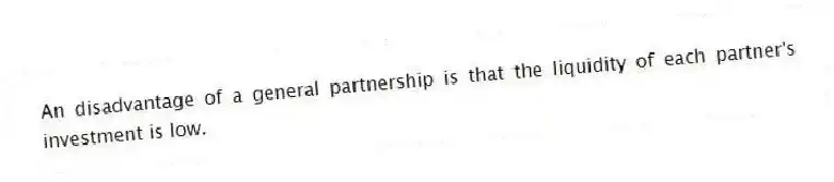 An disadvantage of a general partnership is that the liquidity of each partner's investment is low.