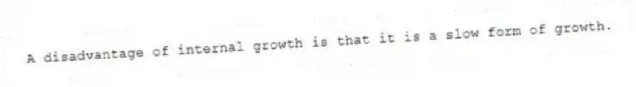 A disadvantage of internal growth is that it is a slow form of growth.