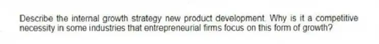 Describe the internal growth strategy new product development. Why is it a competitive necessity in some industries that entrepreneurial firms focus on this form of growth?