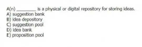 A(n) ________ is a physical or digital repository for storing ideas.
A) suggestion bank
B) idea depository
C) suggestion pool
D) idea bank
E) proposition pool
