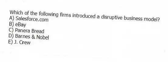 Which of the following firms introduced a disruptive business model?
A) Salesforce.com
B) eBay
C) Panera Bread
D) Barnes & Nobel
E) J. Crew
