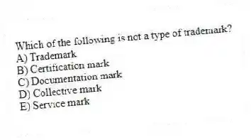 Which of the following is not a type of trademark?
A) Trademark
B) Certification mark
C) Documentation mark
D) Collective mark
E) Service mark