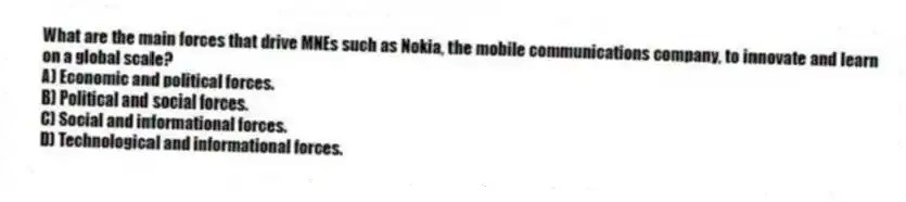 What are the main forces that drive MNEs such as Nokia, the mobile communications company, to innovate and learn on a global scale?
A) Economic and political forces.
B) Political and social forces.
C) Social and informational forces.
D) Technological and informational forces.