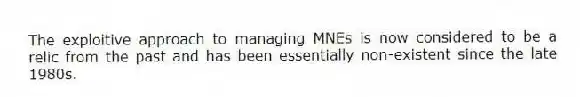 The exploitive approach to managing MNEs is now considered to be a relic from the past and has been essentially non-existent since the late 1980s.