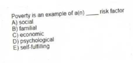 Poverty is an example of a(n) ____ risk factor
A) social
B) familial
C) economic
D) psychological
E) self-fulfilling