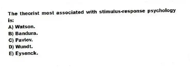 The theorist most associated with stimulus-response psychology is:
A) Watson.
B) Bandura.
C) Pavlov.
D) Wundt.
E) Eysenck.
