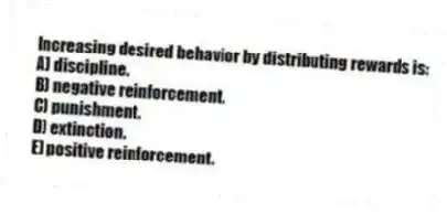 Increasing desired behavior by distributing rewards is:
A) discipline.
B) negative reinforcement.
C) punishment.
D) extinction.
E) positive reinforcement.