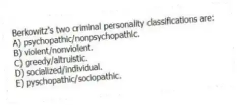 Berkowitz's two criminal personality classifications are:
A) psychopathic/nonpsychopathic.
B) violent/nonviolent.
C) greedy/altruistic.
D) socialized/individual.
E) pyschopathic/sociopathic.