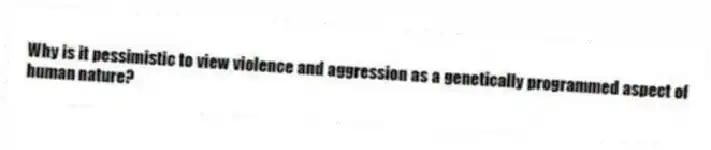 Why is it pessimistic to view violence and aggression as a genetically programmed aspect of human nature?