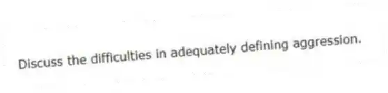 Discuss the difficulties in adequately defining aggression.