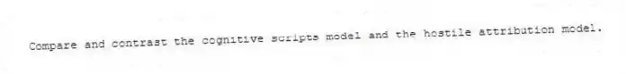 Compare and contrast the cognitive scripts model and the hostile attribution model.